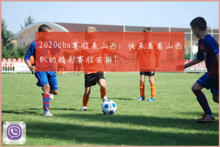 2020cba赛程表山西，快来看看山西队的精彩赛程安排！