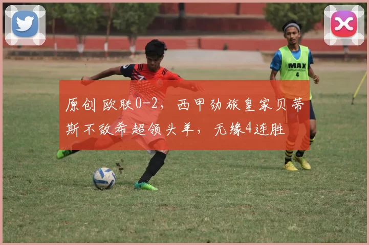 原创 欧联0-2，西甲劲旅皇家贝蒂斯不敌希超领头羊，无缘4连胜