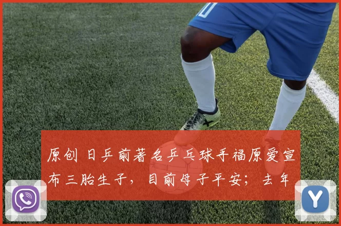 原创 日乒前著名乒乓球手福原爱宣布三胎生子，目前母子平安；去年12月受访公开了再婚及怀孕的消息