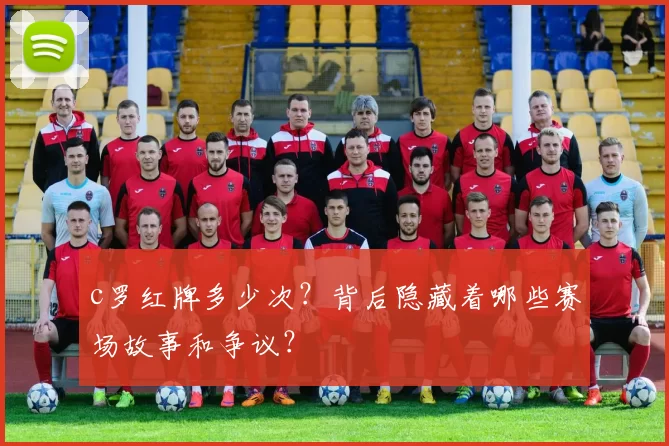 c罗红牌多少次?背后隐藏着哪些赛场故事和争议?