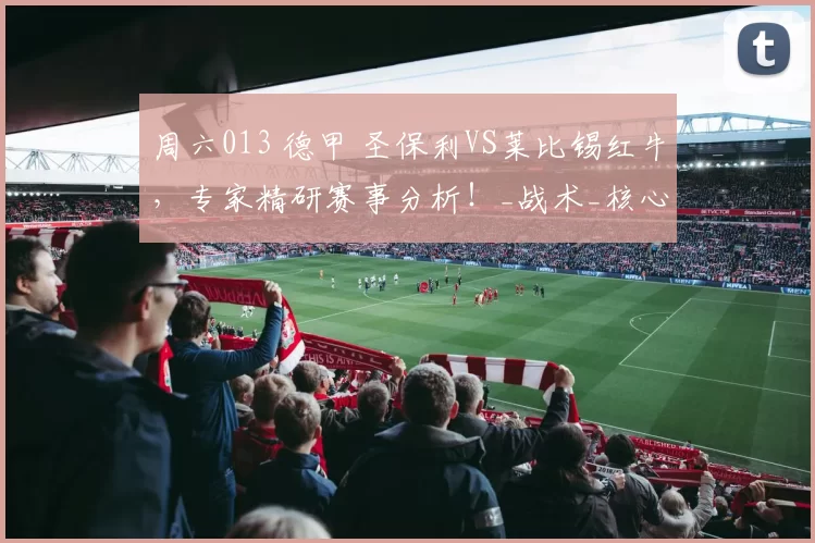 周六013 德甲 圣保利VS莱比锡红牛，专家精研赛事分析！_战术_核心_客场