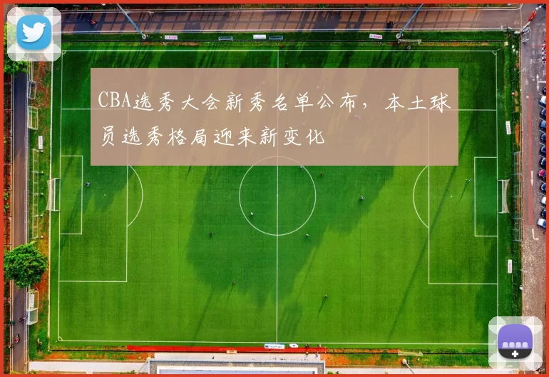 CBA选秀大会新秀名单公布，本土球员选秀格局迎来新变化