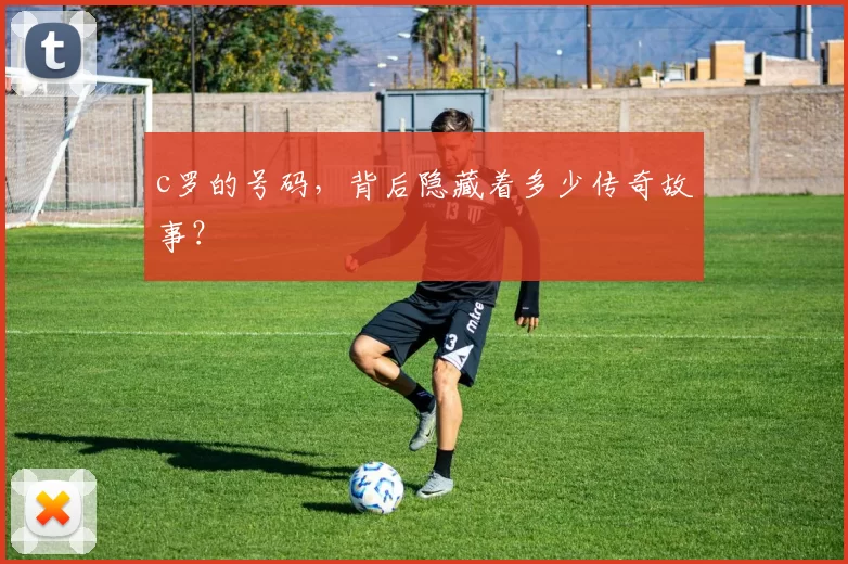 c罗的号码,背后隐藏着多少传奇故事?