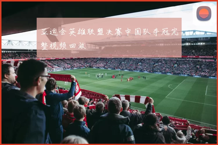 亚运会英雄联盟决赛中国队夺冠完整视频回放