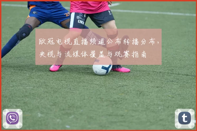 欧冠电视直播频道公布转播分布，央视与流媒体覆盖与观赛指南