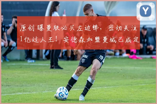 原创 曝曼联必买左边锋，密切关注1亿过人王！安德森加盟曼城已成定局