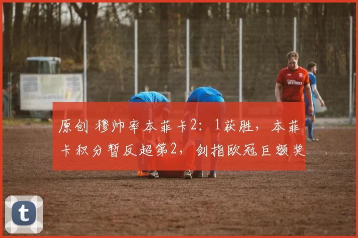 原创 穆帅率本菲卡2：1获胜，本菲卡积分暂反超第2，剑指欧冠巨额奖金