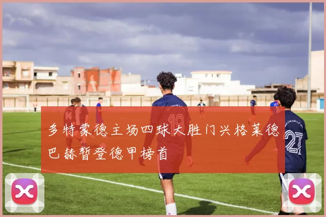 多特蒙德主场四球大胜门兴格莱德巴赫暂登德甲榜首