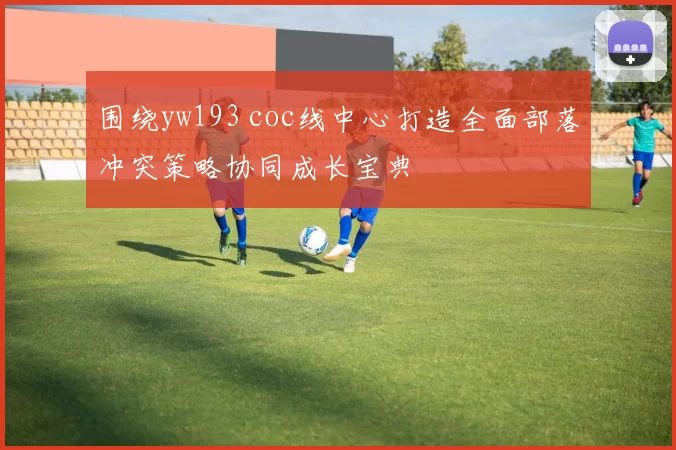 围绕yw193 coc线中心打造全面部落冲突策略协同成长宝典