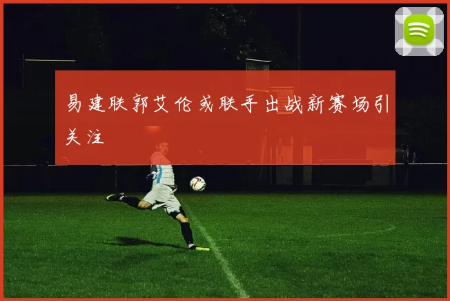 易建联郭艾伦或联手出战新赛场引关注