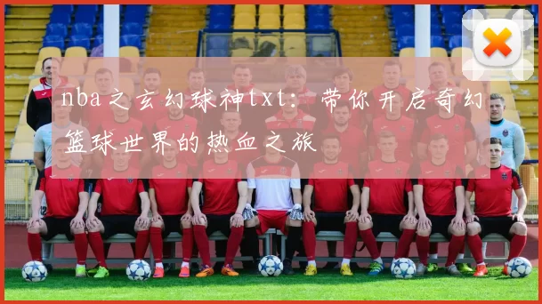 nba之玄幻球神txt：带你开启奇幻篮球世界的热血之旅