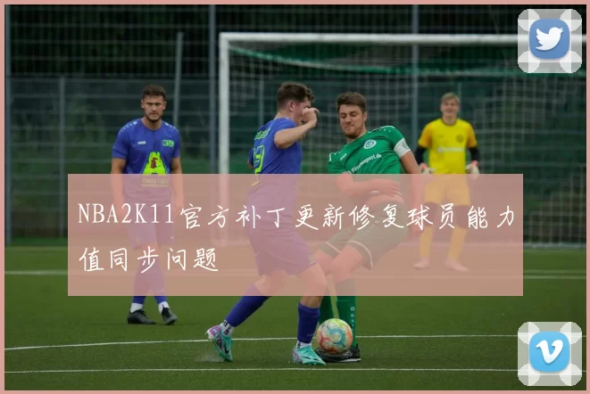 NBA2K11官方补丁更新修复球员能力值同步问题