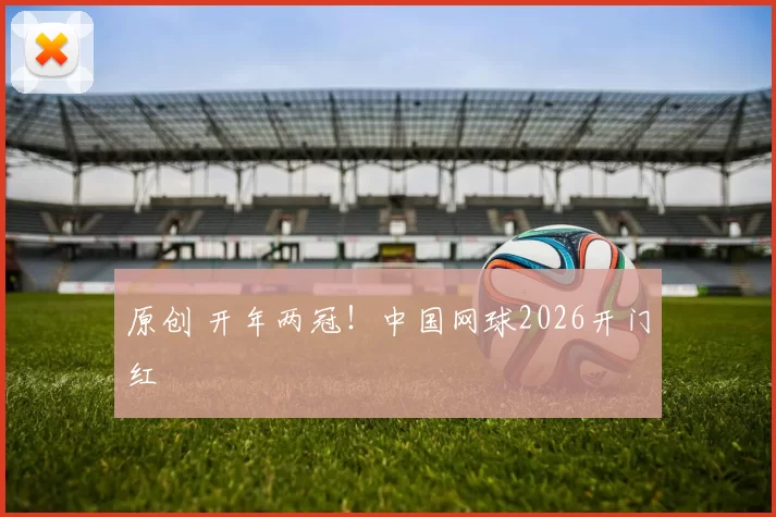 原创 开年两冠！中国网球2026开门红