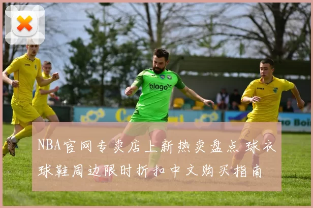 NBA官网专卖店上新热卖盘点 球衣球鞋周边限时折扣中文购买指南