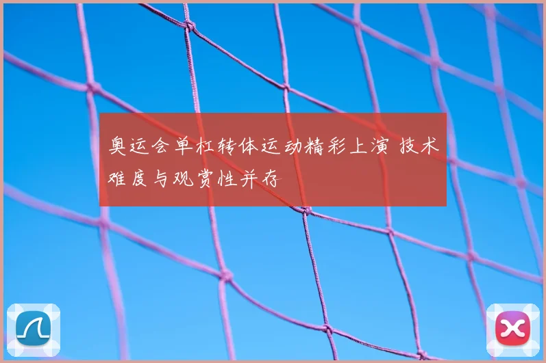 奥运会单杠转体运动精彩上演 技术难度与观赏性并存