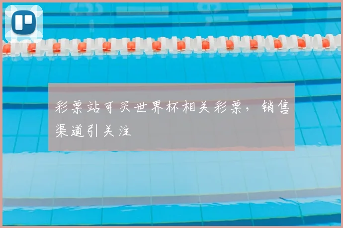 彩票站可买世界杯相关彩票,销售渠道引关注