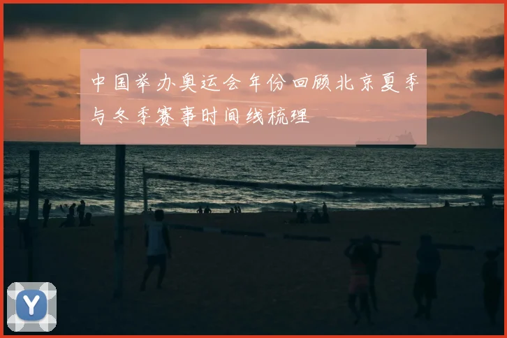 中国举办奥运会年份回顾北京夏季与冬季赛事时间线梳理