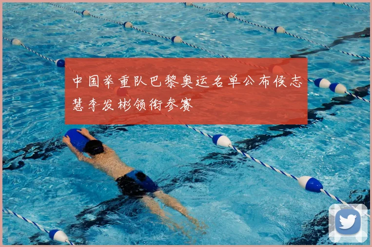 中国举重队巴黎奥运名单公布侯志慧李发彬领衔参赛