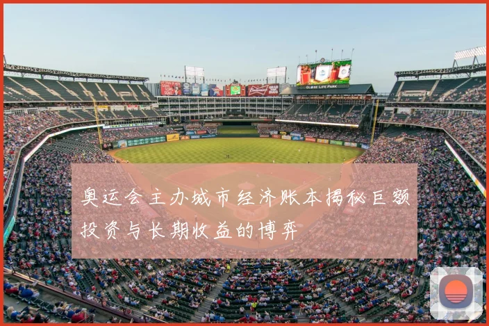 奥运会主办城市经济账本揭秘巨额投资与长期收益的博弈