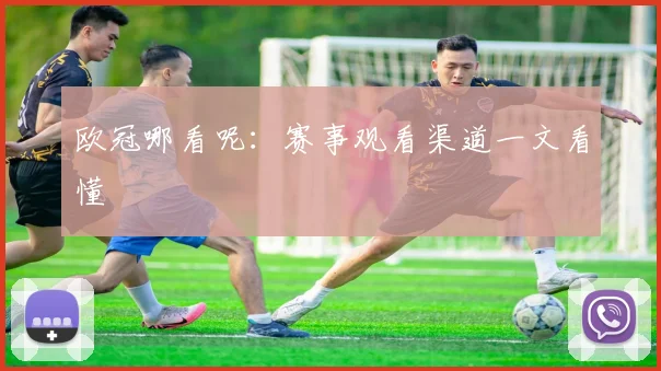 欧冠哪看呢:赛事观看渠道一文看懂
