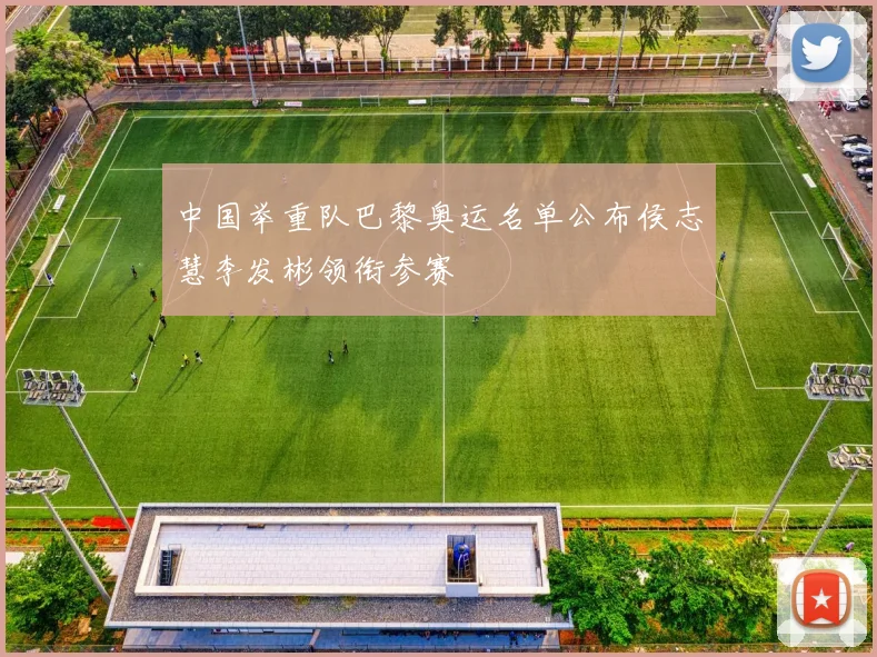 中国举重队巴黎奥运名单公布侯志慧李发彬领衔参赛
