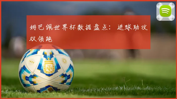 姆巴佩世界杯数据盘点：进球助攻双领跑